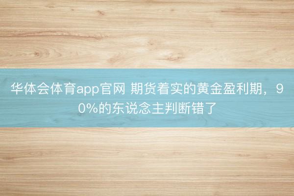 华体会体育app官网 期货着实的黄金盈利期，90%的东说念主判断错了
