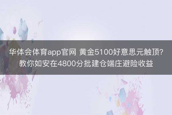 华体会体育app官网 黄金5100好意思元触顶？教你如安在4800分批建仓端庄避险收益
