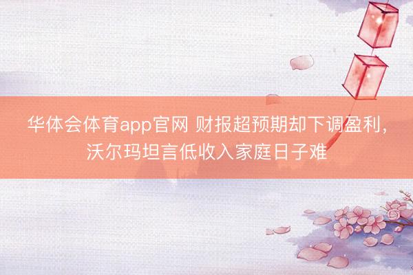 华体会体育app官网 财报超预期却下调盈利,沃尔玛坦言低收入家庭日子难