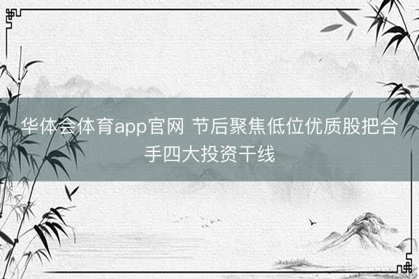 华体会体育app官网 节后聚焦低位优质股把合手四大投资干线