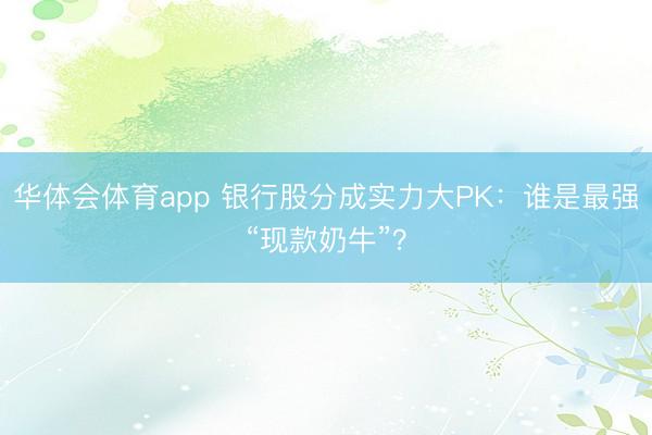 华体会体育app 银行股分成实力大PK:谁是最强“现款奶牛”?