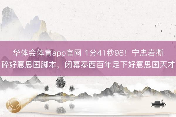 华体会体育app官网 1分41秒98！宁忠岩撕碎好意思国脚本，闭幕泰西百年足下好意思国天才
