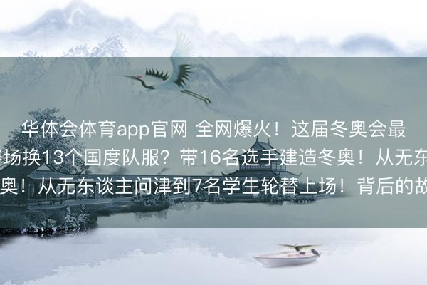 华体会体育app官网 全网爆火!这届冬奥会最忙的男东谈主!吞并赛场换13个国度队服?带16名选手建造冬奥!从无东谈主问津到7名学生轮替上场!背后的故事让全网泪目!