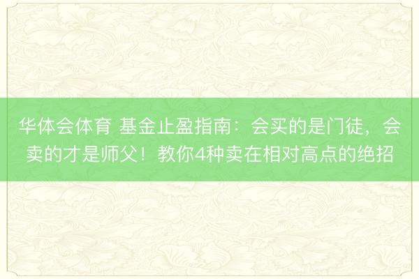 华体会体育 基金止盈指南：会买的是门徒，会卖的才是师父！教你4种卖在相对高点的绝招