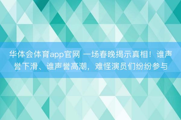 华体会体育app官网 一场春晚揭示真相！谁声誉下滑、谁声誉高潮，难怪演员们纷纷参与