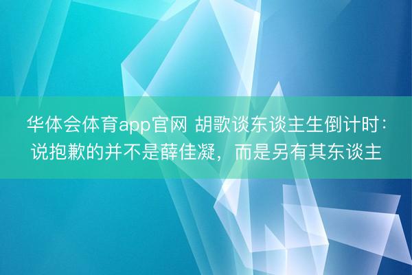 华体会体育app官网 胡歌谈东谈主生倒计时：说抱歉的并不是薛佳凝，而是另有其东谈主