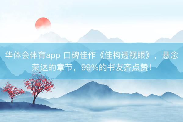 华体会体育app 口碑佳作《佳构透视眼》,悬念荣达的章节,99%的书友齐点赞!