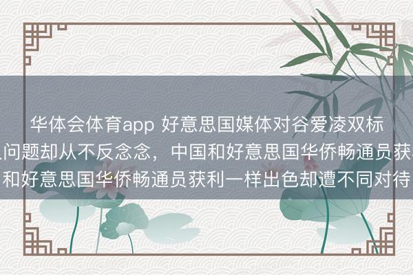华体会体育app 好意思国媒体对谷爱凌双标偏见证明，只关怀本人问题却从不反念念，中国和好意思国华侨畅通员获利一样出色却遭不同对待