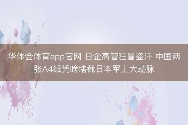 华体会体育app官网 日企高管狂冒盗汗 中国两张A4纸凭啥堵截日本军工大动脉